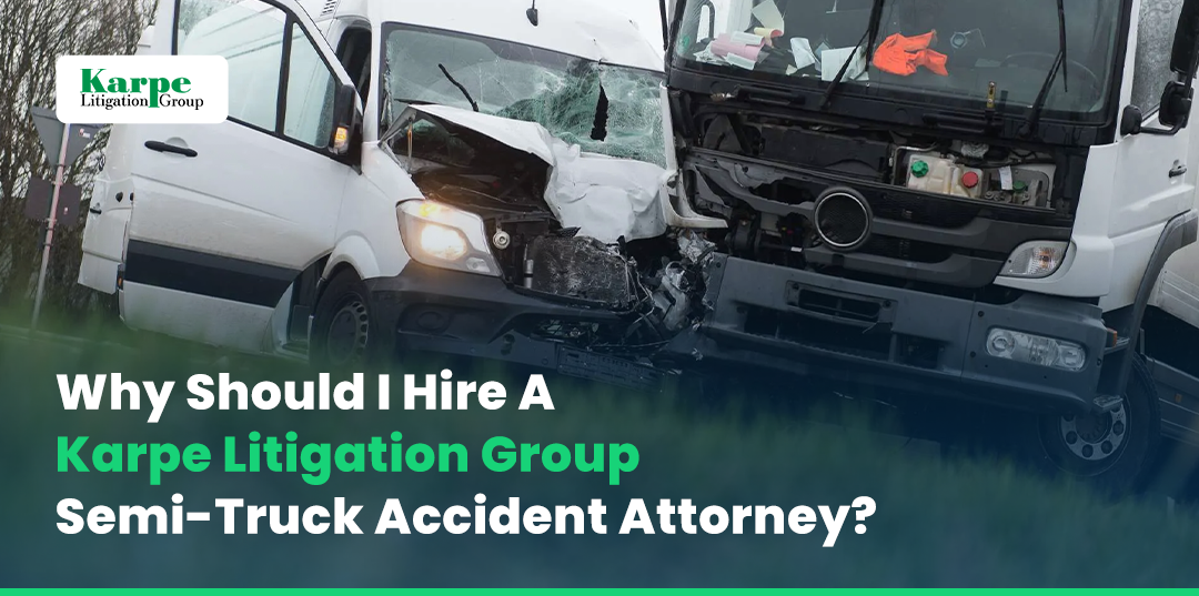 Why Should I Hire A Karpe Litigation Group Semi-Truck Accident Attorney