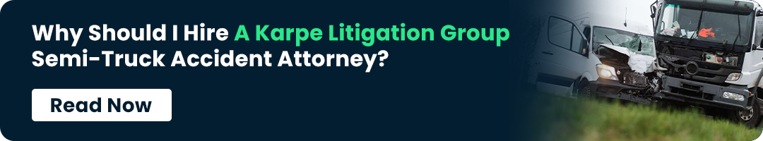 Why Should I Hire A Karpe Litigation Group Semi-Truck Accident Attorney